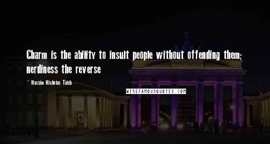 Nassim Nicholas Taleb Quotes: Charm is the ability to insult people without offending them; nerdiness the reverse