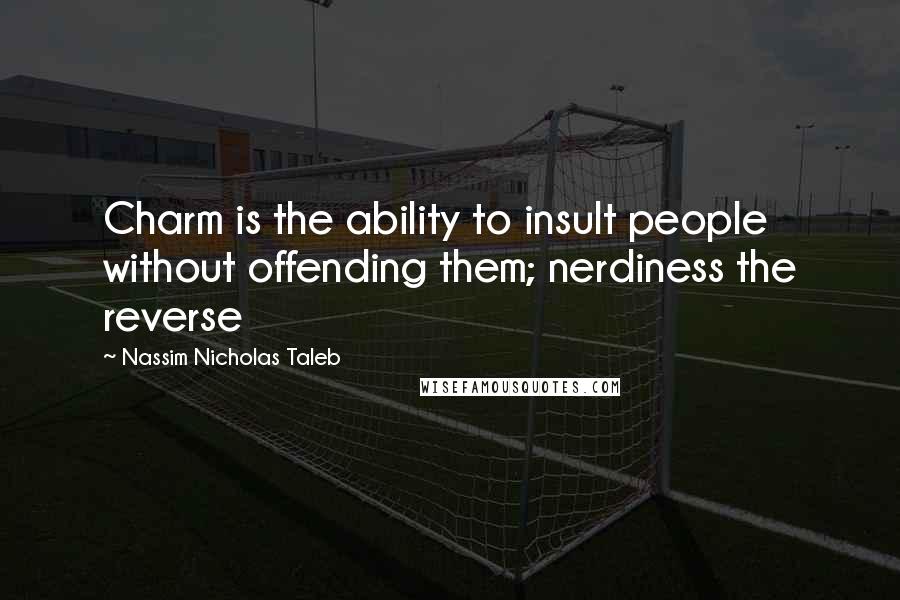 Nassim Nicholas Taleb Quotes: Charm is the ability to insult people without offending them; nerdiness the reverse