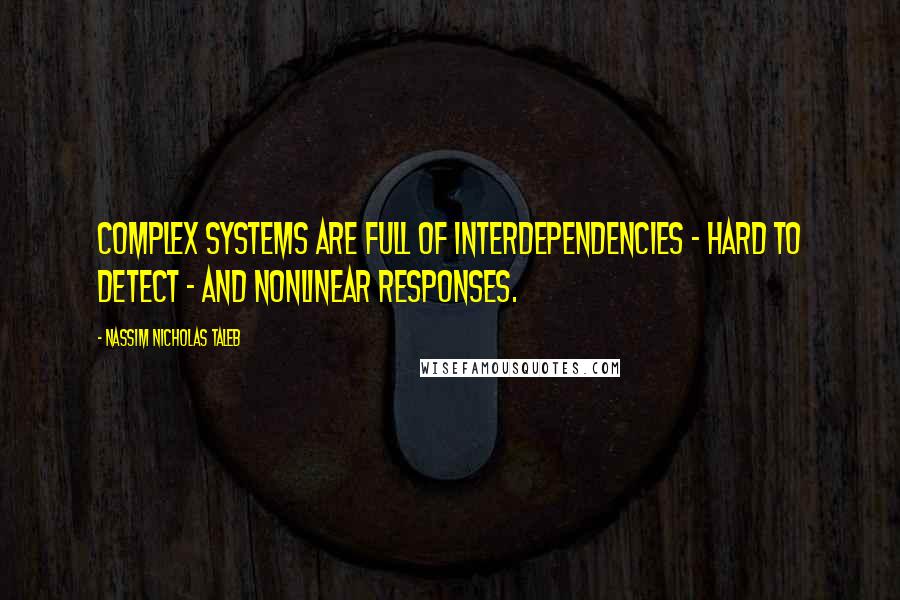 Nassim Nicholas Taleb Quotes: Complex systems are full of interdependencies - hard to detect - and nonlinear responses.