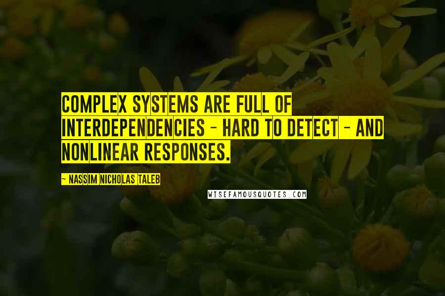 Nassim Nicholas Taleb Quotes: Complex systems are full of interdependencies - hard to detect - and nonlinear responses.