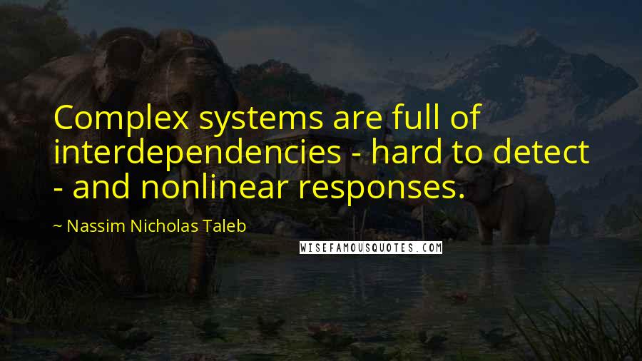 Nassim Nicholas Taleb Quotes: Complex systems are full of interdependencies - hard to detect - and nonlinear responses.