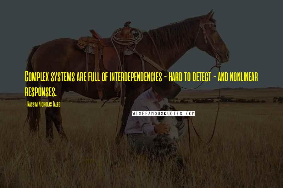 Nassim Nicholas Taleb Quotes: Complex systems are full of interdependencies - hard to detect - and nonlinear responses.