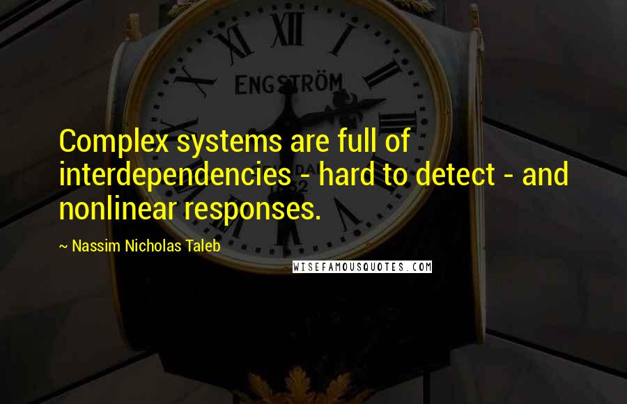 Nassim Nicholas Taleb Quotes: Complex systems are full of interdependencies - hard to detect - and nonlinear responses.