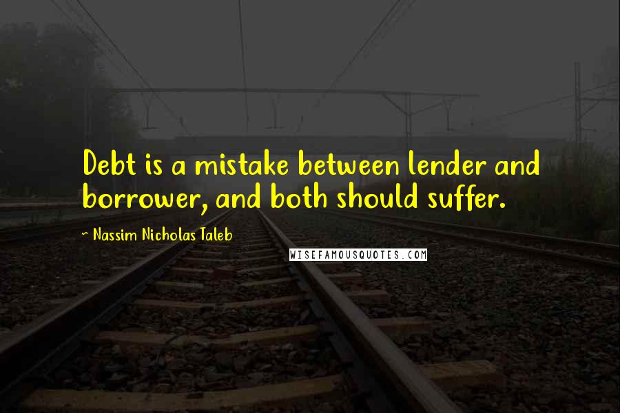 Nassim Nicholas Taleb Quotes: Debt is a mistake between lender and borrower, and both should suffer.