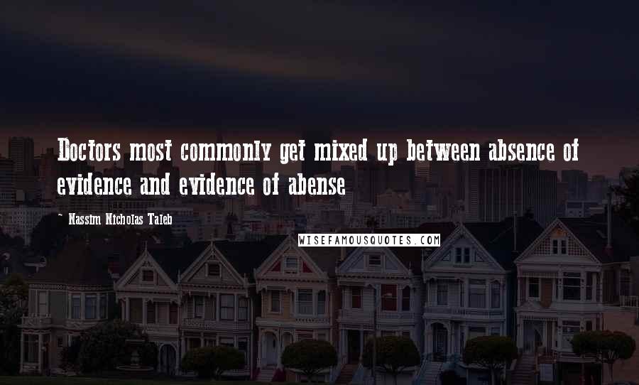 Nassim Nicholas Taleb Quotes: Doctors most commonly get mixed up between absence of evidence and evidence of abense