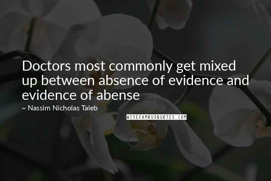 Nassim Nicholas Taleb Quotes: Doctors most commonly get mixed up between absence of evidence and evidence of abense