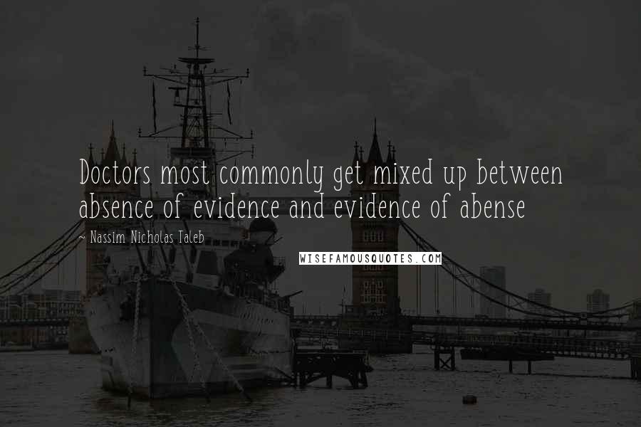 Nassim Nicholas Taleb Quotes: Doctors most commonly get mixed up between absence of evidence and evidence of abense