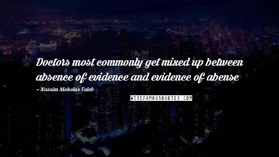 Nassim Nicholas Taleb Quotes: Doctors most commonly get mixed up between absence of evidence and evidence of abense