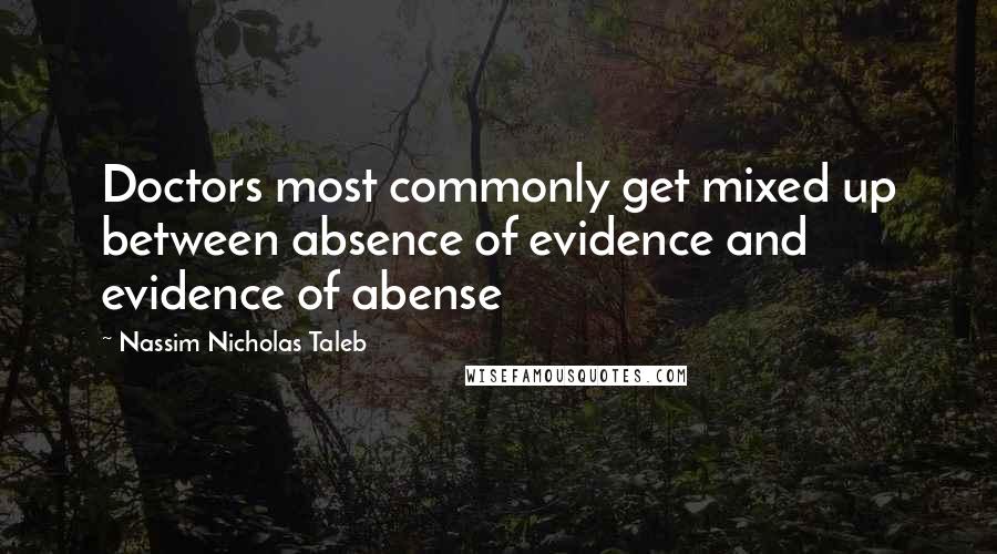 Nassim Nicholas Taleb Quotes: Doctors most commonly get mixed up between absence of evidence and evidence of abense