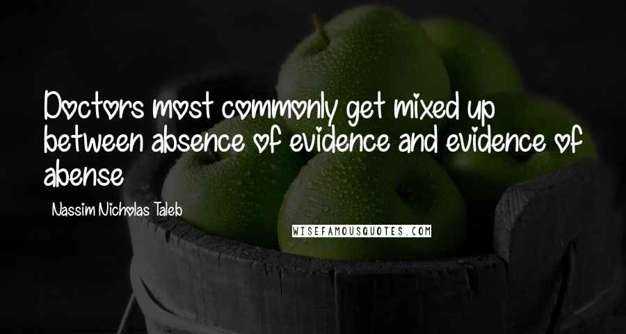 Nassim Nicholas Taleb Quotes: Doctors most commonly get mixed up between absence of evidence and evidence of abense