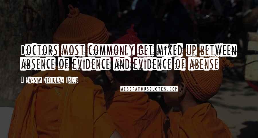 Nassim Nicholas Taleb Quotes: Doctors most commonly get mixed up between absence of evidence and evidence of abense
