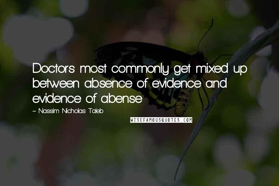 Nassim Nicholas Taleb Quotes: Doctors most commonly get mixed up between absence of evidence and evidence of abense