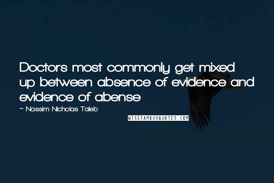 Nassim Nicholas Taleb Quotes: Doctors most commonly get mixed up between absence of evidence and evidence of abense