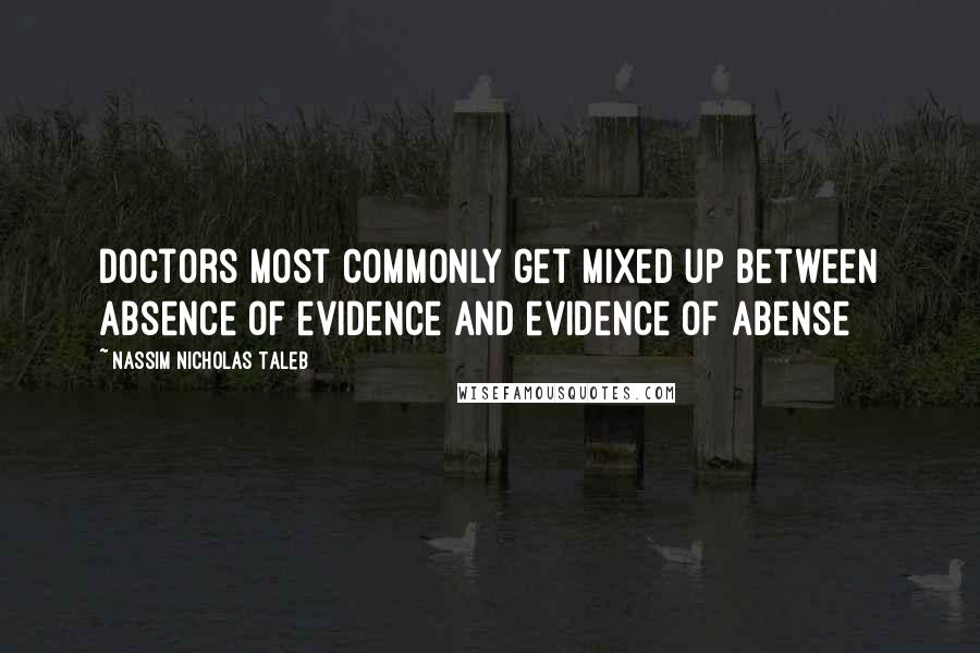 Nassim Nicholas Taleb Quotes: Doctors most commonly get mixed up between absence of evidence and evidence of abense