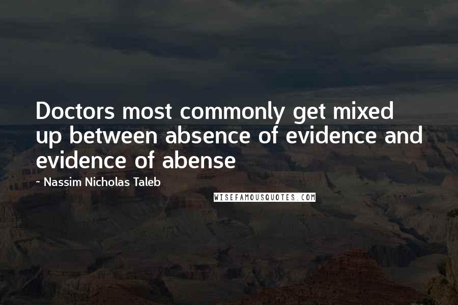 Nassim Nicholas Taleb Quotes: Doctors most commonly get mixed up between absence of evidence and evidence of abense