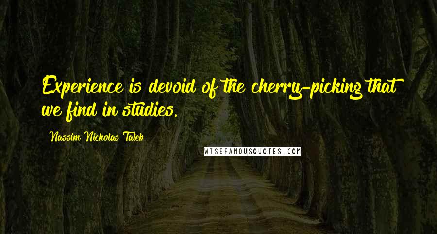 Nassim Nicholas Taleb Quotes: Experience is devoid of the cherry-picking that we find in studies.
