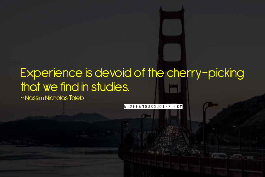 Nassim Nicholas Taleb Quotes: Experience is devoid of the cherry-picking that we find in studies.