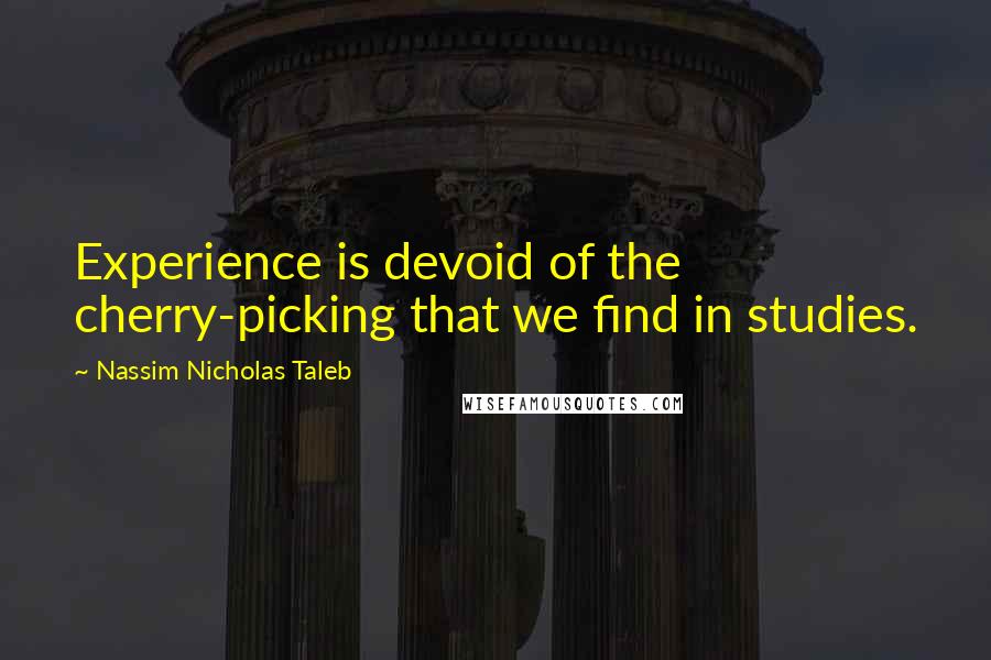 Nassim Nicholas Taleb Quotes: Experience is devoid of the cherry-picking that we find in studies.