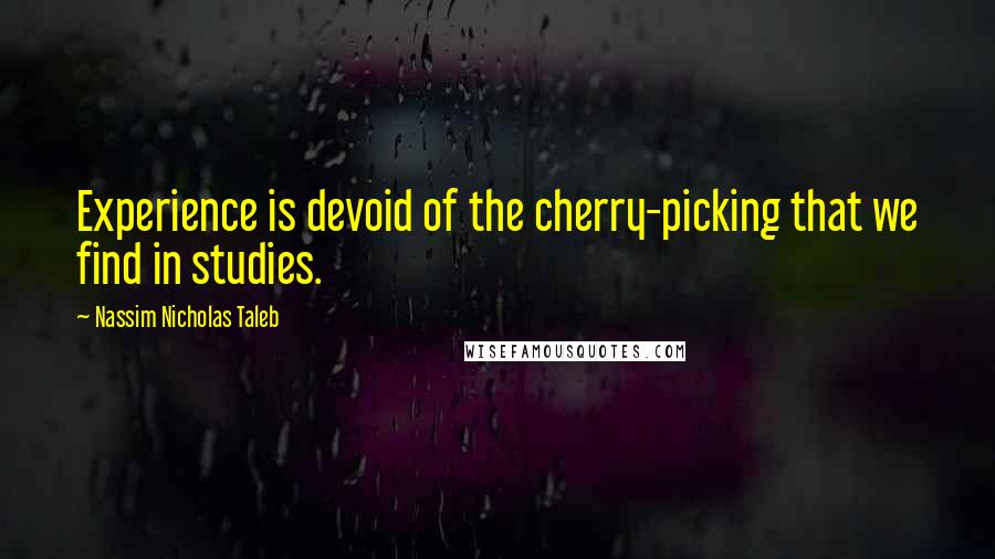Nassim Nicholas Taleb Quotes: Experience is devoid of the cherry-picking that we find in studies.