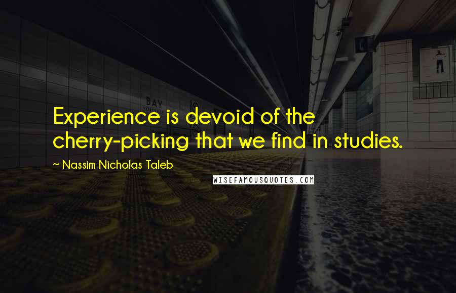 Nassim Nicholas Taleb Quotes: Experience is devoid of the cherry-picking that we find in studies.