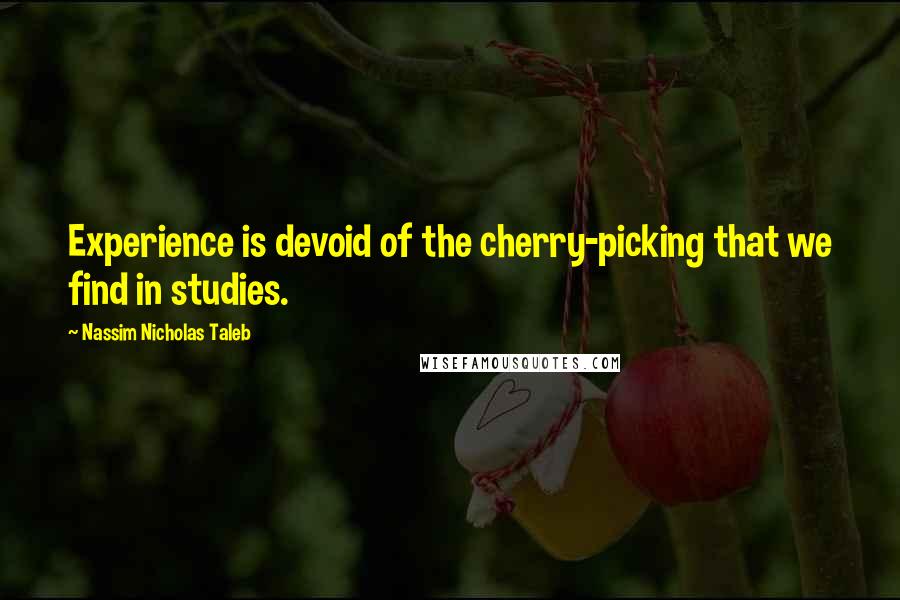 Nassim Nicholas Taleb Quotes: Experience is devoid of the cherry-picking that we find in studies.