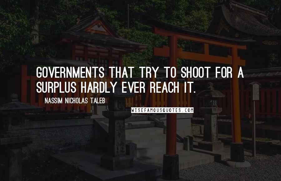 Nassim Nicholas Taleb Quotes: Governments that try to shoot for a surplus hardly ever reach it.