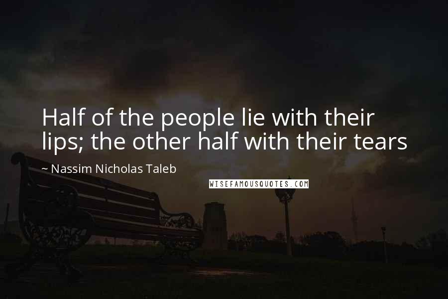 Nassim Nicholas Taleb Quotes: Half of the people lie with their lips; the other half with their tears