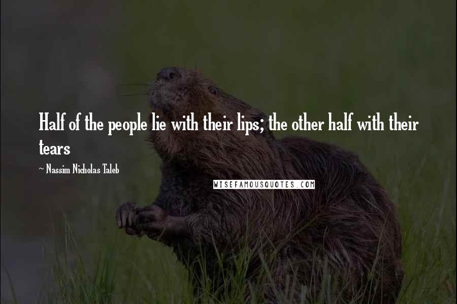 Nassim Nicholas Taleb Quotes: Half of the people lie with their lips; the other half with their tears