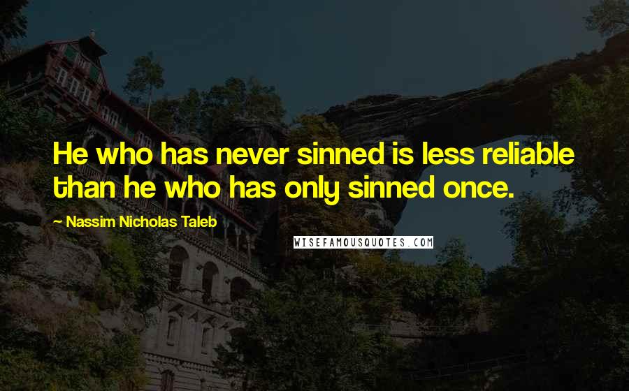 Nassim Nicholas Taleb Quotes: He who has never sinned is less reliable than he who has only sinned once.