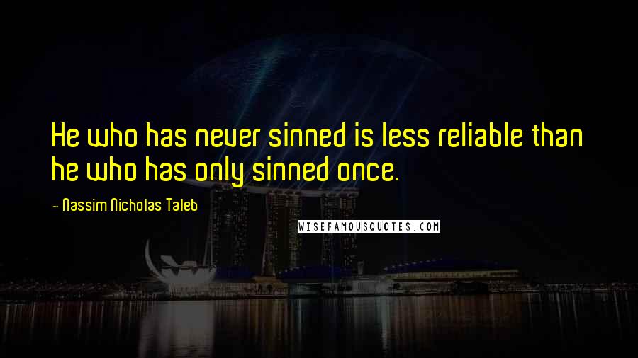 Nassim Nicholas Taleb Quotes: He who has never sinned is less reliable than he who has only sinned once.
