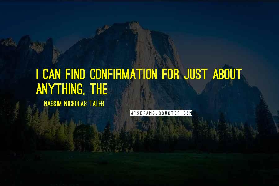Nassim Nicholas Taleb Quotes: I can find confirmation for just about anything, the