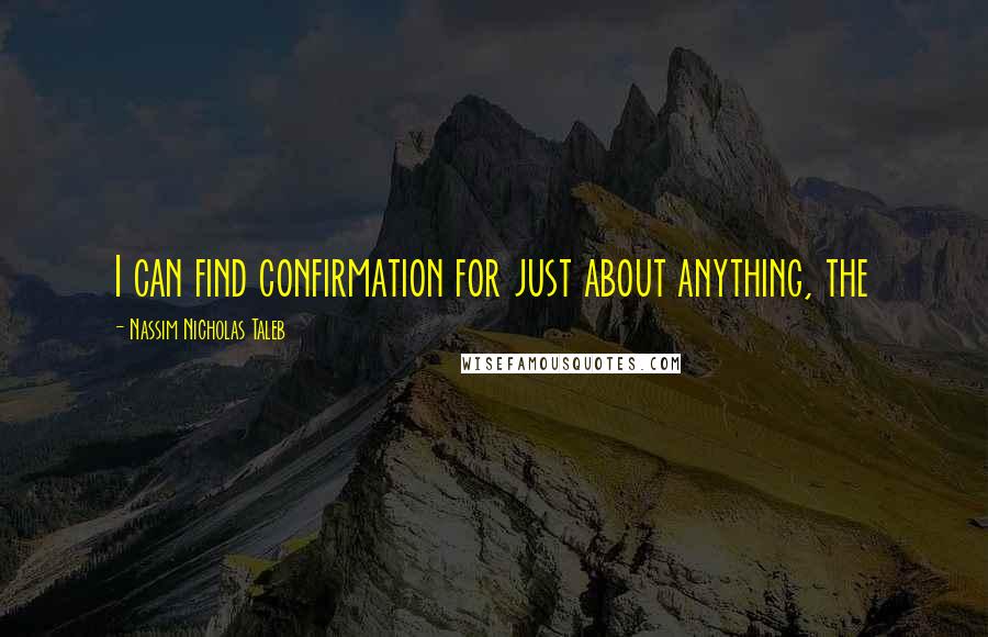 Nassim Nicholas Taleb Quotes: I can find confirmation for just about anything, the
