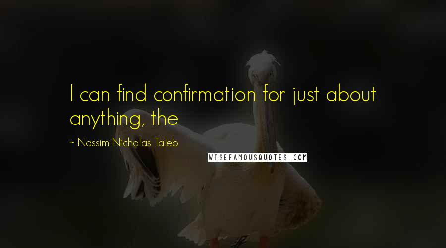 Nassim Nicholas Taleb Quotes: I can find confirmation for just about anything, the