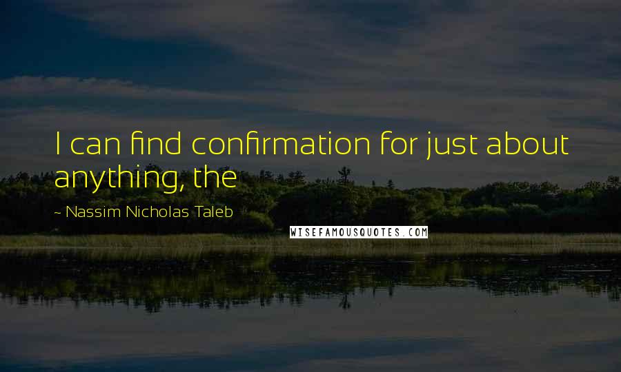 Nassim Nicholas Taleb Quotes: I can find confirmation for just about anything, the