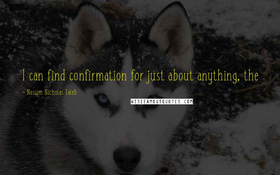 Nassim Nicholas Taleb Quotes: I can find confirmation for just about anything, the