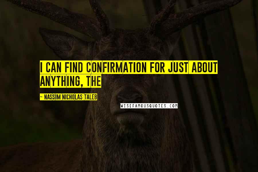 Nassim Nicholas Taleb Quotes: I can find confirmation for just about anything, the