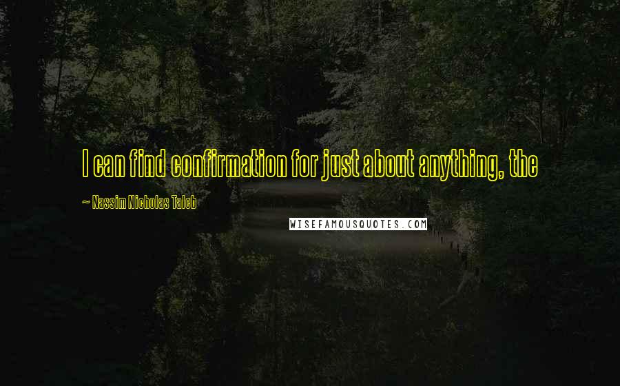 Nassim Nicholas Taleb Quotes: I can find confirmation for just about anything, the