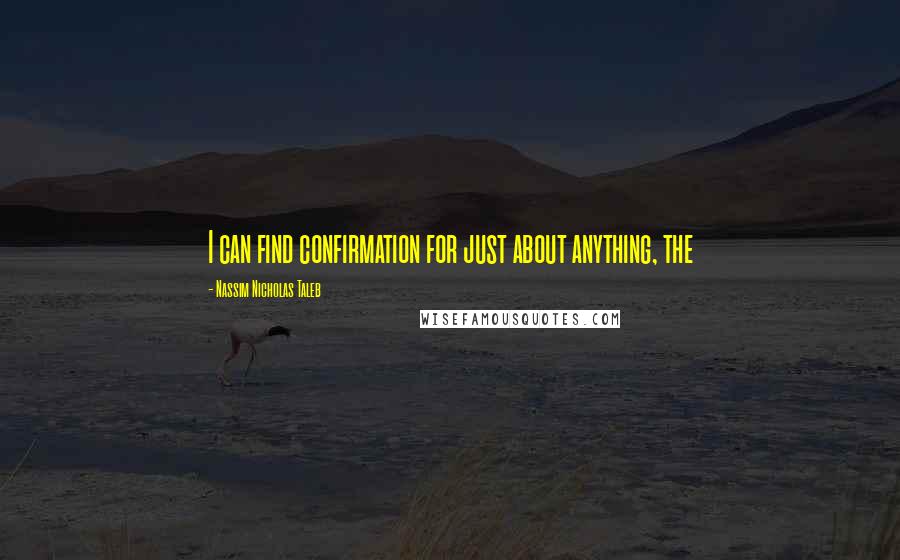 Nassim Nicholas Taleb Quotes: I can find confirmation for just about anything, the
