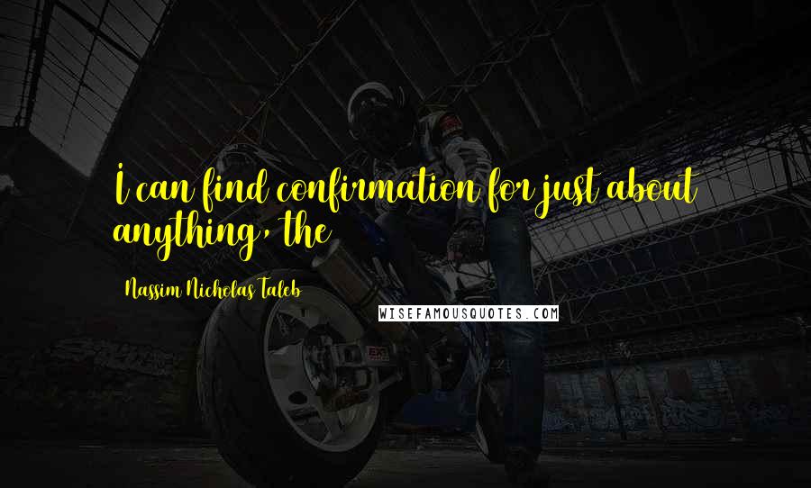 Nassim Nicholas Taleb Quotes: I can find confirmation for just about anything, the