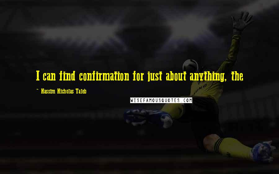 Nassim Nicholas Taleb Quotes: I can find confirmation for just about anything, the