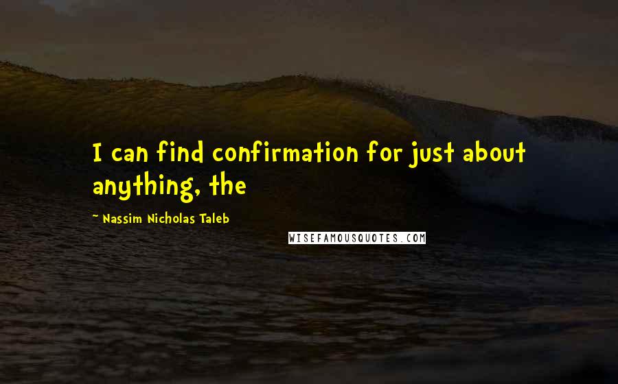 Nassim Nicholas Taleb Quotes: I can find confirmation for just about anything, the