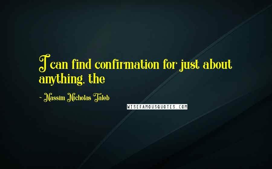 Nassim Nicholas Taleb Quotes: I can find confirmation for just about anything, the