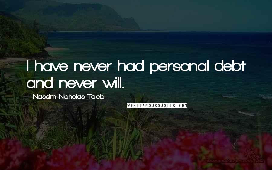 Nassim Nicholas Taleb Quotes: I have never had personal debt and never will.