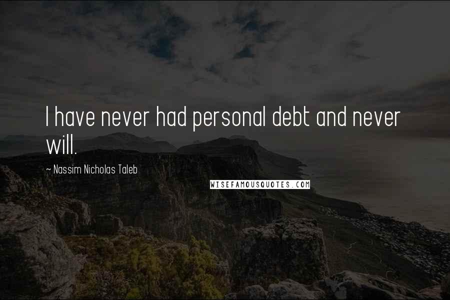 Nassim Nicholas Taleb Quotes: I have never had personal debt and never will.
