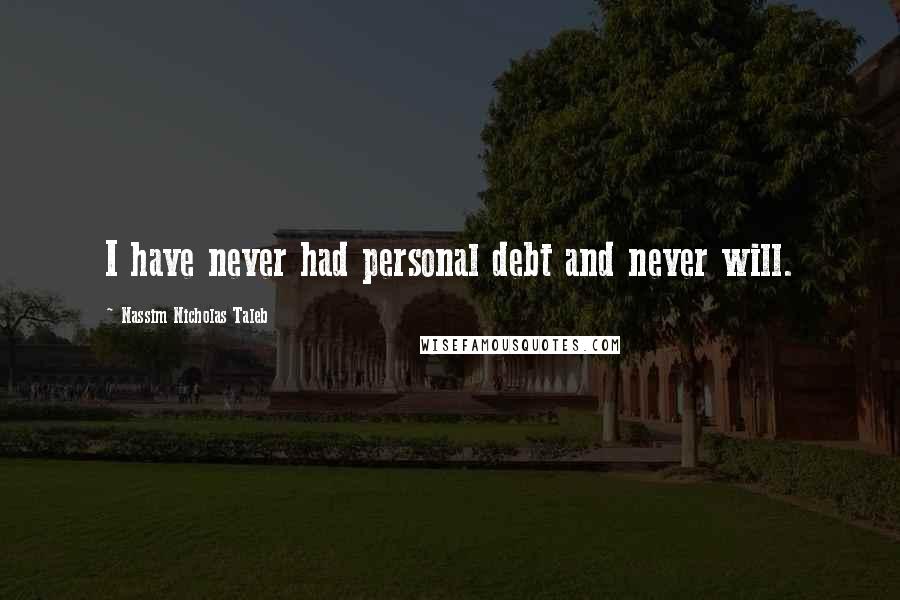 Nassim Nicholas Taleb Quotes: I have never had personal debt and never will.