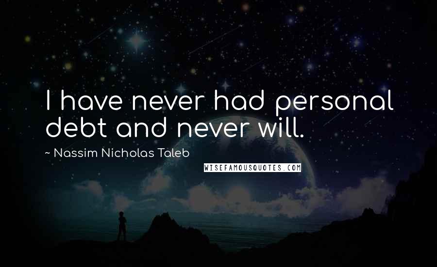 Nassim Nicholas Taleb Quotes: I have never had personal debt and never will.