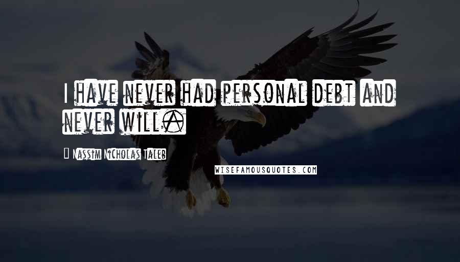 Nassim Nicholas Taleb Quotes: I have never had personal debt and never will.