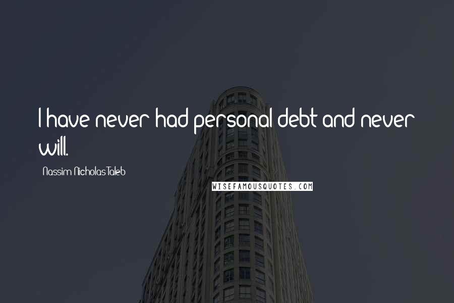 Nassim Nicholas Taleb Quotes: I have never had personal debt and never will.