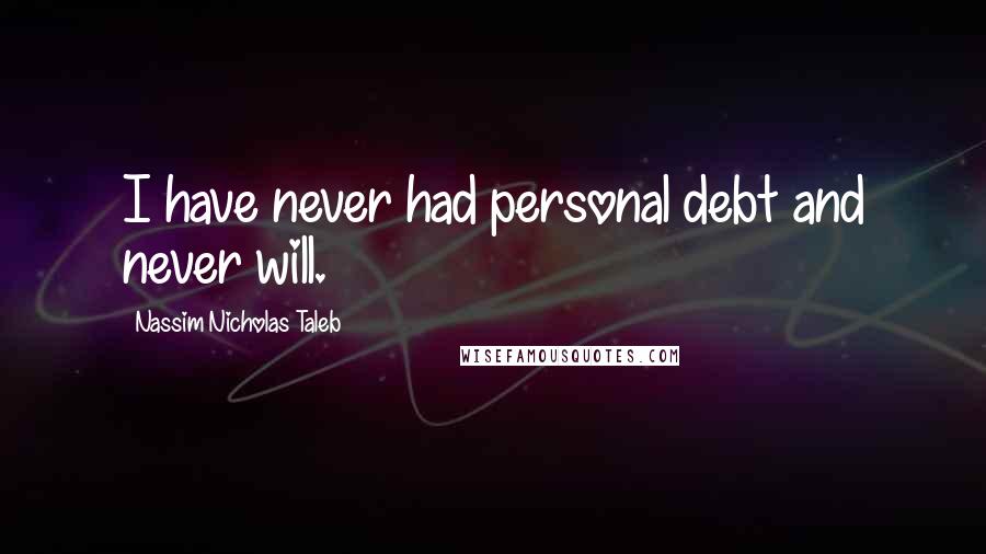 Nassim Nicholas Taleb Quotes: I have never had personal debt and never will.