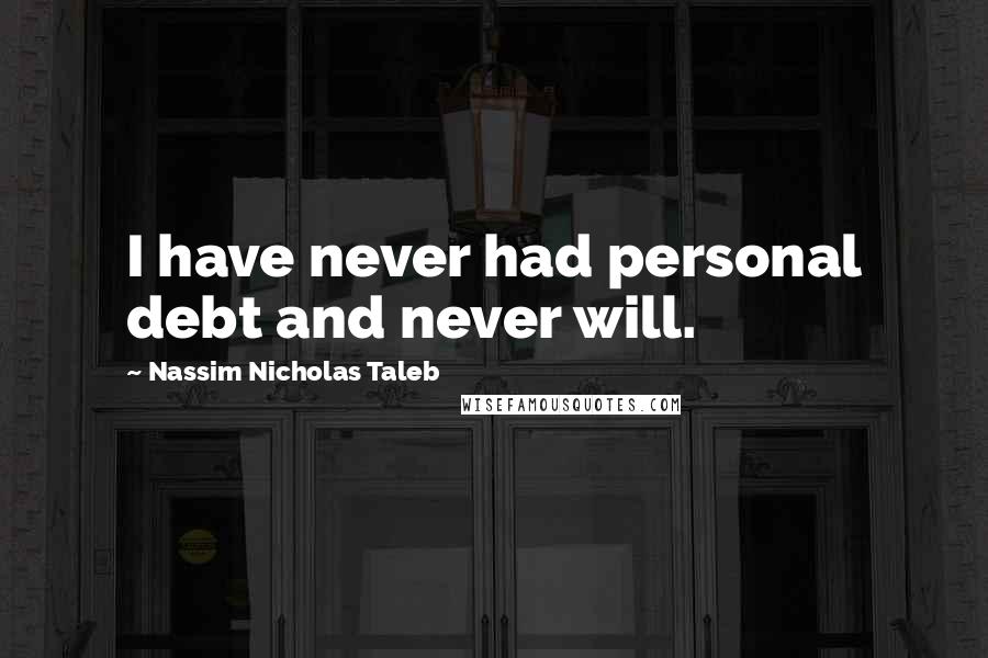 Nassim Nicholas Taleb Quotes: I have never had personal debt and never will.